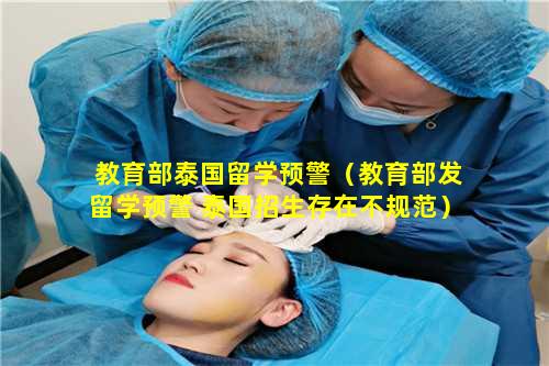 教育部泰国留学预警（教育部发留学预警 泰国招生存在不规范）